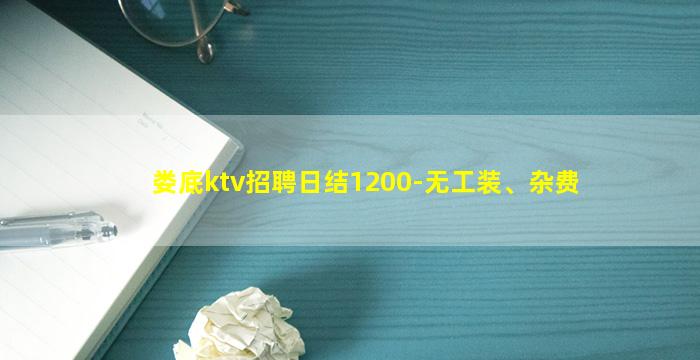 娄底ktv招聘日结1200-无工装、杂费