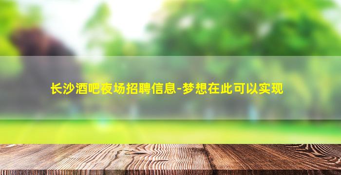 长沙酒吧夜场招聘信息-梦想在此可以实现