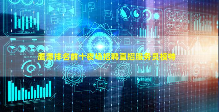 鹰潭排名前十夜场招聘直招服务员模特
